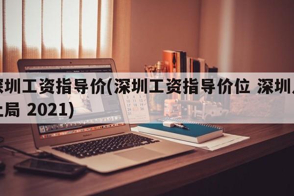 深圳工资指导价(深圳工资指导价位 深圳人社局 2021)