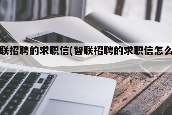 智联招聘的求职信(智联招聘的求职信怎么写)