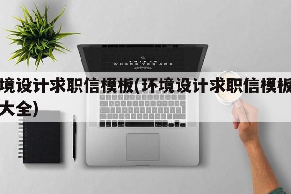 环境设计求职信模板(环境设计求职信模板范文大全)